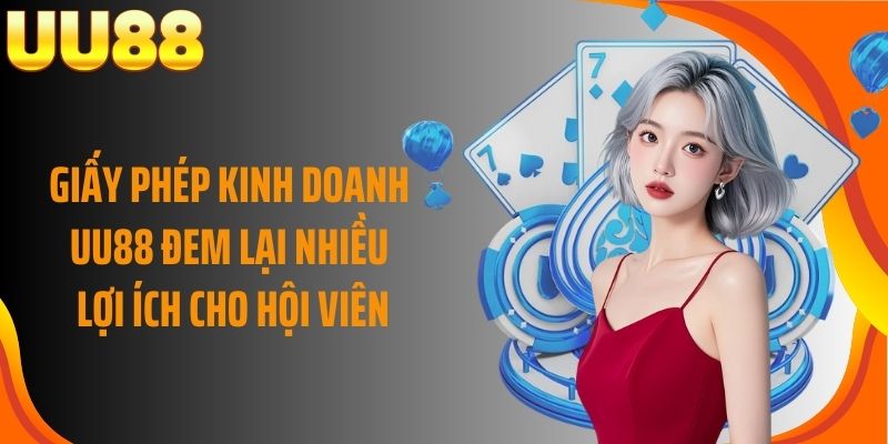 Giấy phép kinh doanh UU88 đem lại nhiều lợi ích cho hội viên