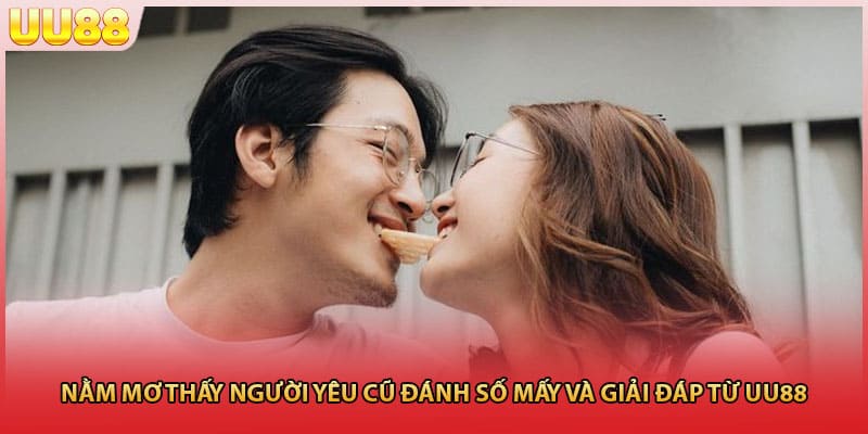 Nằm mơ thấy người yêu cũ đánh số mấy