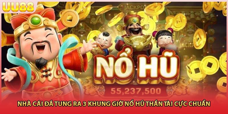 Nhà cái đã tung ra 3 khung giờ nổ hũ thần tài cực chuẩn 